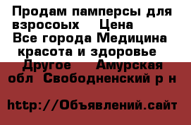 Продам памперсы для взросоых. › Цена ­ 500 - Все города Медицина, красота и здоровье » Другое   . Амурская обл.,Свободненский р-н